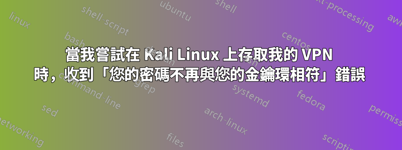 當我嘗試在 Kali Linux 上存取我的 VPN 時，收到「您的密碼不再與您的金鑰環相符」錯誤