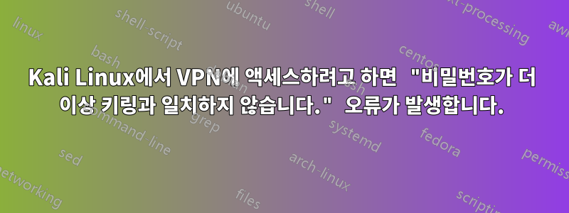 Kali Linux에서 VPN에 액세스하려고 하면 "비밀번호가 더 이상 키링과 일치하지 않습니다." 오류가 발생합니다.