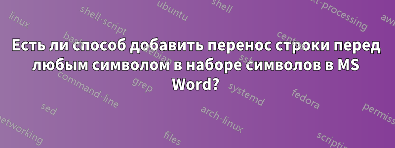 Есть ли способ добавить перенос строки перед любым символом в наборе символов в MS Word?