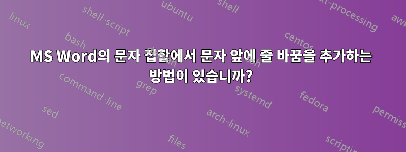 MS Word의 문자 집합에서 문자 앞에 줄 바꿈을 추가하는 방법이 있습니까?