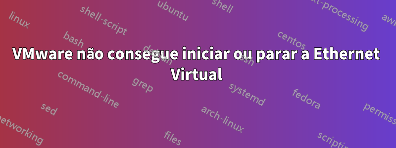 VMware não consegue iniciar ou parar a Ethernet Virtual