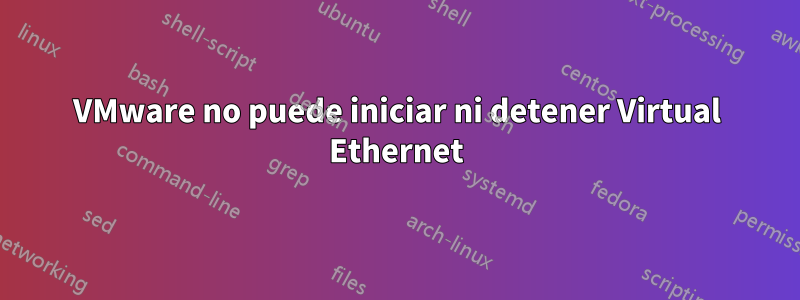 VMware no puede iniciar ni detener Virtual Ethernet