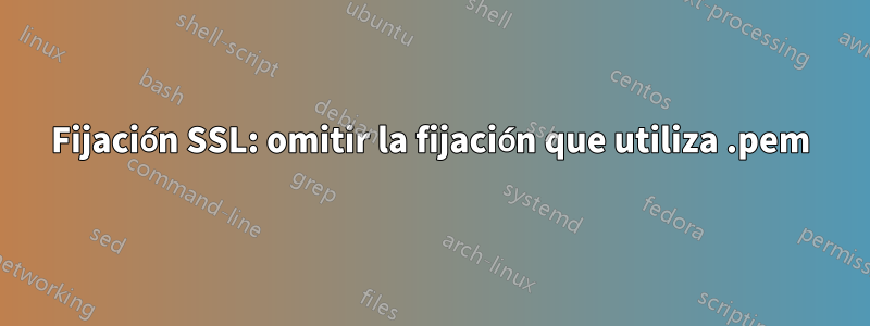 Fijación SSL: omitir la fijación que utiliza .pem