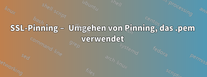 SSL-Pinning – Umgehen von Pinning, das .pem verwendet