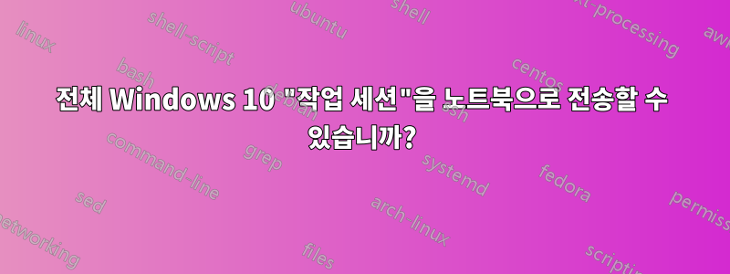 전체 Windows 10 "작업 세션"을 노트북으로 전송할 수 있습니까?