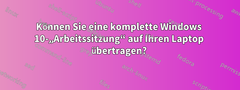 Können Sie eine komplette Windows 10-„Arbeitssitzung“ auf Ihren Laptop übertragen?