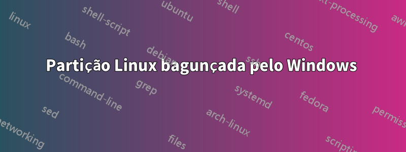 Partição Linux bagunçada pelo Windows