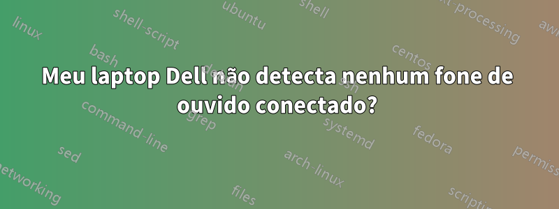 Meu laptop Dell não detecta nenhum fone de ouvido conectado?