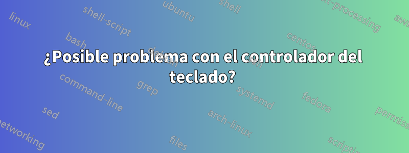 ¿Posible problema con el controlador del teclado?