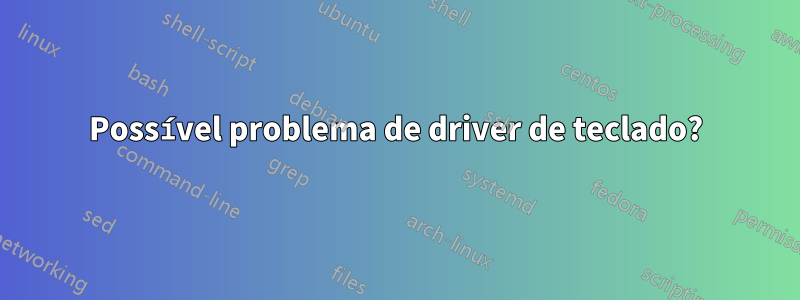 Possível problema de driver de teclado?