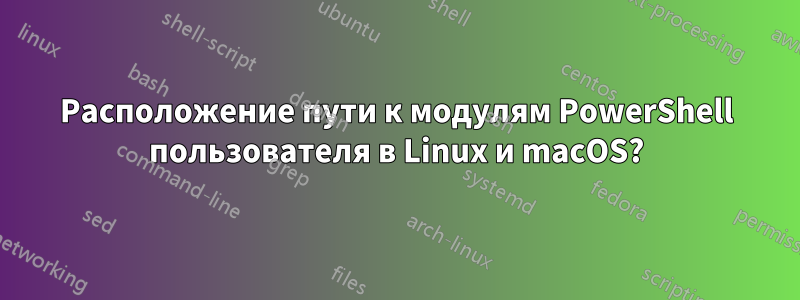 Расположение пути к модулям PowerShell пользователя в Linux и macOS?