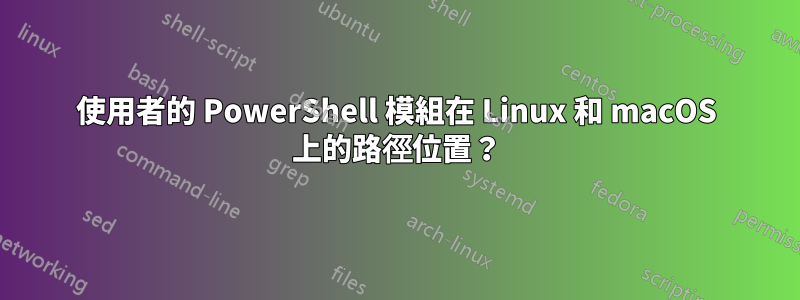 使用者的 PowerShell 模組在 Linux 和 macOS 上的路徑位置？