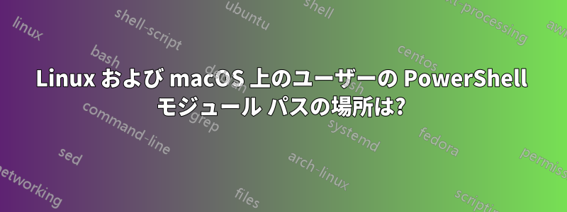 Linux および macOS 上のユーザーの PowerShell モジュール パスの場所は?