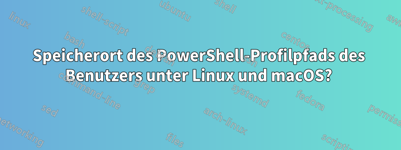 Speicherort des PowerShell-Profilpfads des Benutzers unter Linux und macOS?