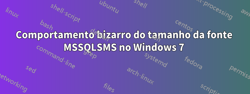 Comportamento bizarro do tamanho da fonte MSSQLSMS no Windows 7