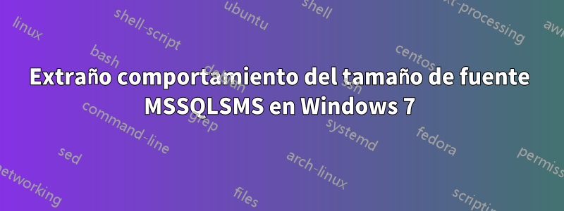 Extraño comportamiento del tamaño de fuente MSSQLSMS en Windows 7