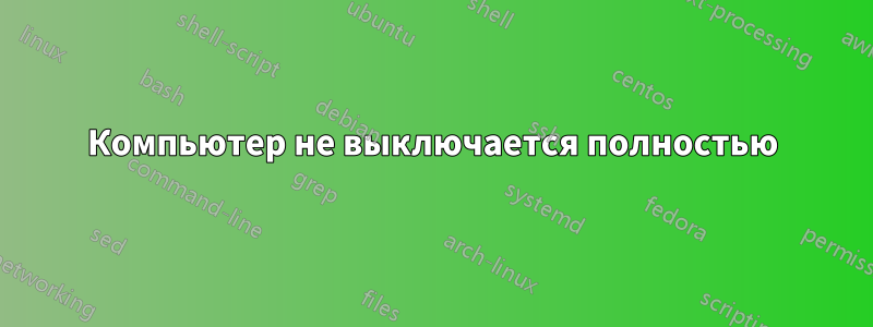 Компьютер не выключается полностью