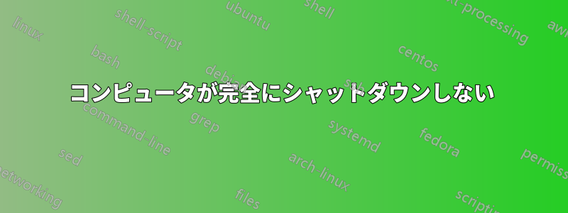 コンピュータが完全にシャットダウンしない