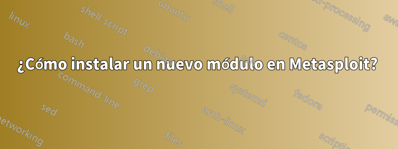 ¿Cómo instalar un nuevo módulo en Metasploit?