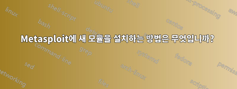 Metasploit에 새 모듈을 설치하는 방법은 무엇입니까?