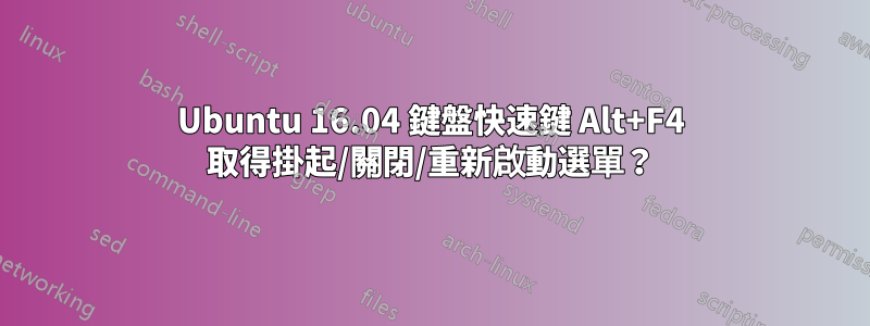 Ubuntu 16.04 鍵盤快速鍵 Alt+F4 取得掛起/關閉/重新啟動選單？