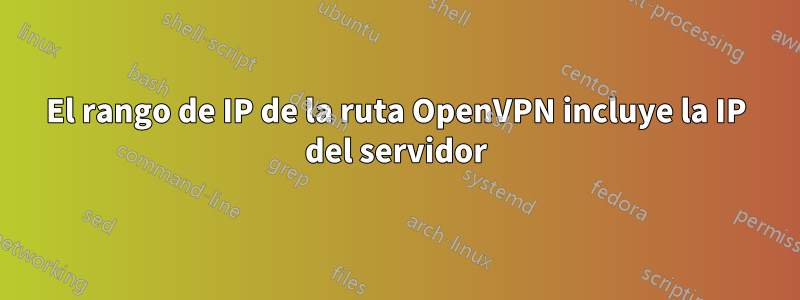 El rango de IP de la ruta OpenVPN incluye la IP del servidor