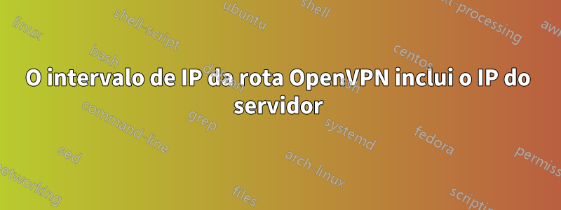 O intervalo de IP da rota OpenVPN inclui o IP do servidor