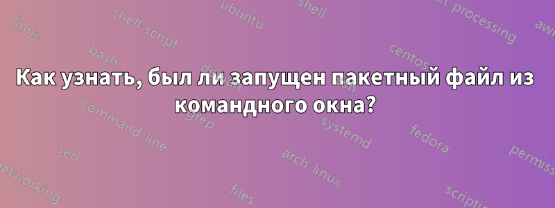 Как узнать, был ли запущен пакетный файл из командного окна?