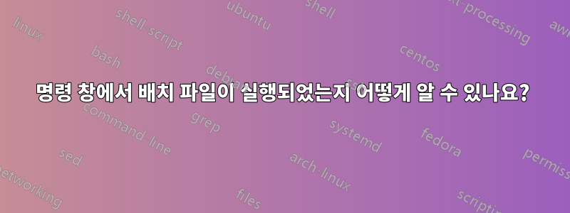 명령 창에서 배치 파일이 실행되었는지 어떻게 알 수 있나요?