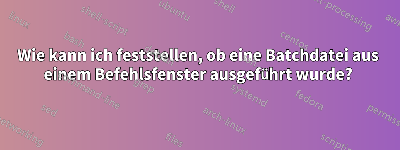 Wie kann ich feststellen, ob eine Batchdatei aus einem Befehlsfenster ausgeführt wurde?