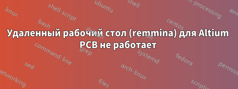 Удаленный рабочий стол (remmina) для Altium PCB не работает