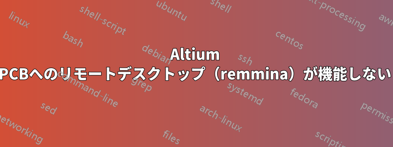 Altium PCBへのリモートデスクトップ（remmina）が機能しない