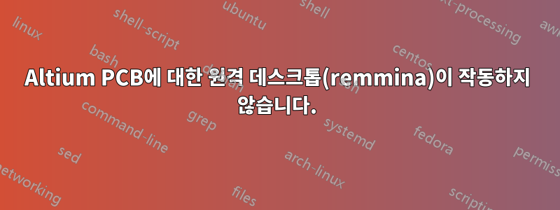 Altium PCB에 대한 원격 데스크톱(remmina)이 작동하지 않습니다.