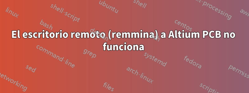 El escritorio remoto (remmina) a Altium PCB no funciona