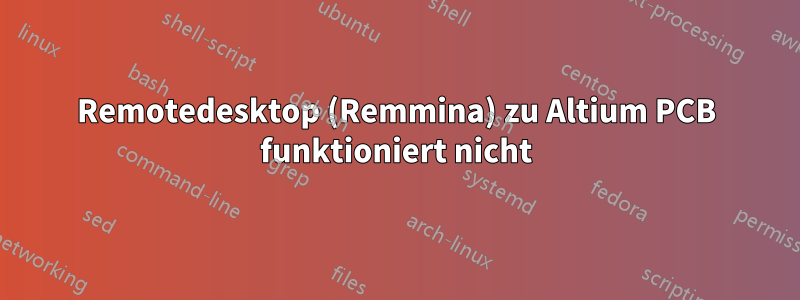 Remotedesktop (Remmina) zu Altium PCB funktioniert nicht