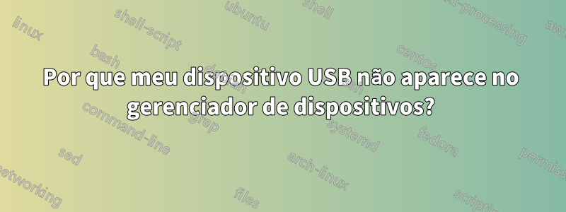 Por que meu dispositivo USB não aparece no gerenciador de dispositivos?