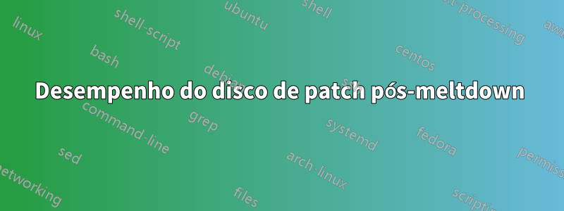 Desempenho do disco de patch pós-meltdown