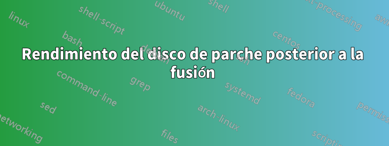 Rendimiento del disco de parche posterior a la fusión