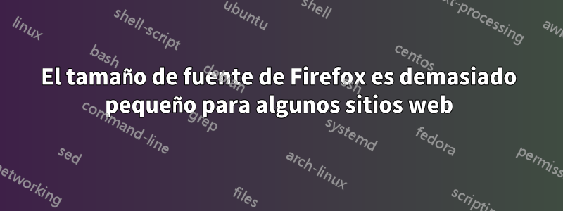 El tamaño de fuente de Firefox es demasiado pequeño para algunos sitios web