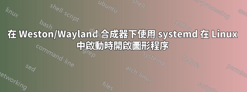 在 Weston/Wayland 合成器下使用 systemd 在 Linux 中啟動時開啟圖形程序