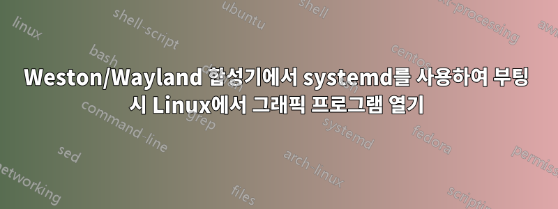 Weston/Wayland 합성기에서 systemd를 사용하여 부팅 시 Linux에서 그래픽 프로그램 열기