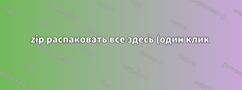 zip распаковать все здесь (один клик)