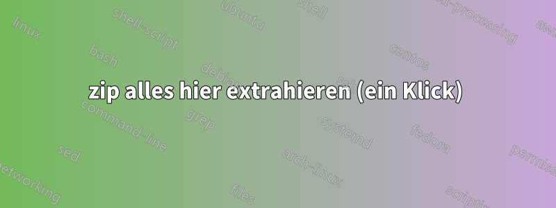 zip alles hier extrahieren (ein Klick)