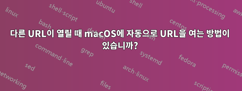 다른 URL이 열릴 때 macOS에 자동으로 URL을 여는 방법이 있습니까?