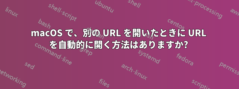 macOS で、別の URL を開いたときに URL を自動的に開く方法はありますか?