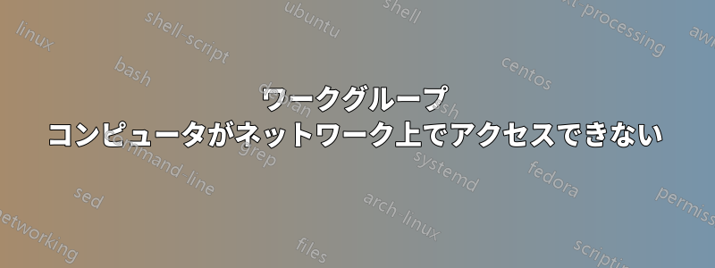 ワークグループ コンピュータがネットワーク上でアクセスできない