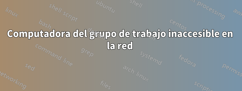 Computadora del grupo de trabajo inaccesible en la red