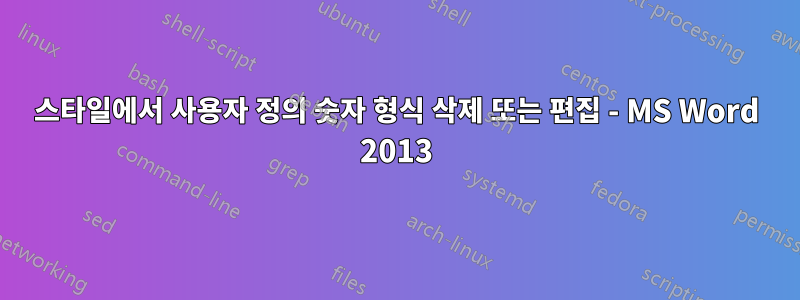 스타일에서 사용자 정의 숫자 형식 삭제 또는 편집 - MS Word 2013