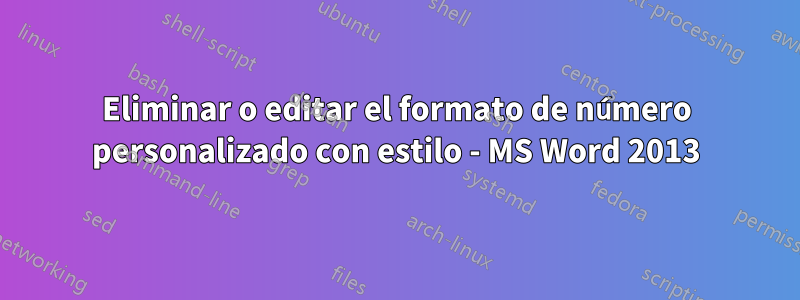 Eliminar o editar el formato de número personalizado con estilo - MS Word 2013