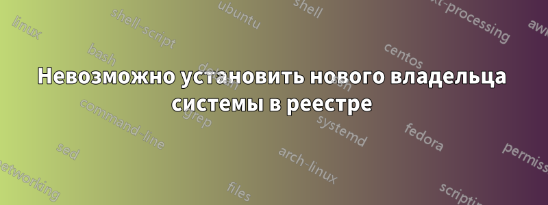 Невозможно установить нового владельца системы в реестре